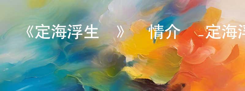 陳蔚昕發布《定海浮生錄》詳情介紹_定海浮生錄已完結在線觀看_定海浮生錄迅雷下載_國漫